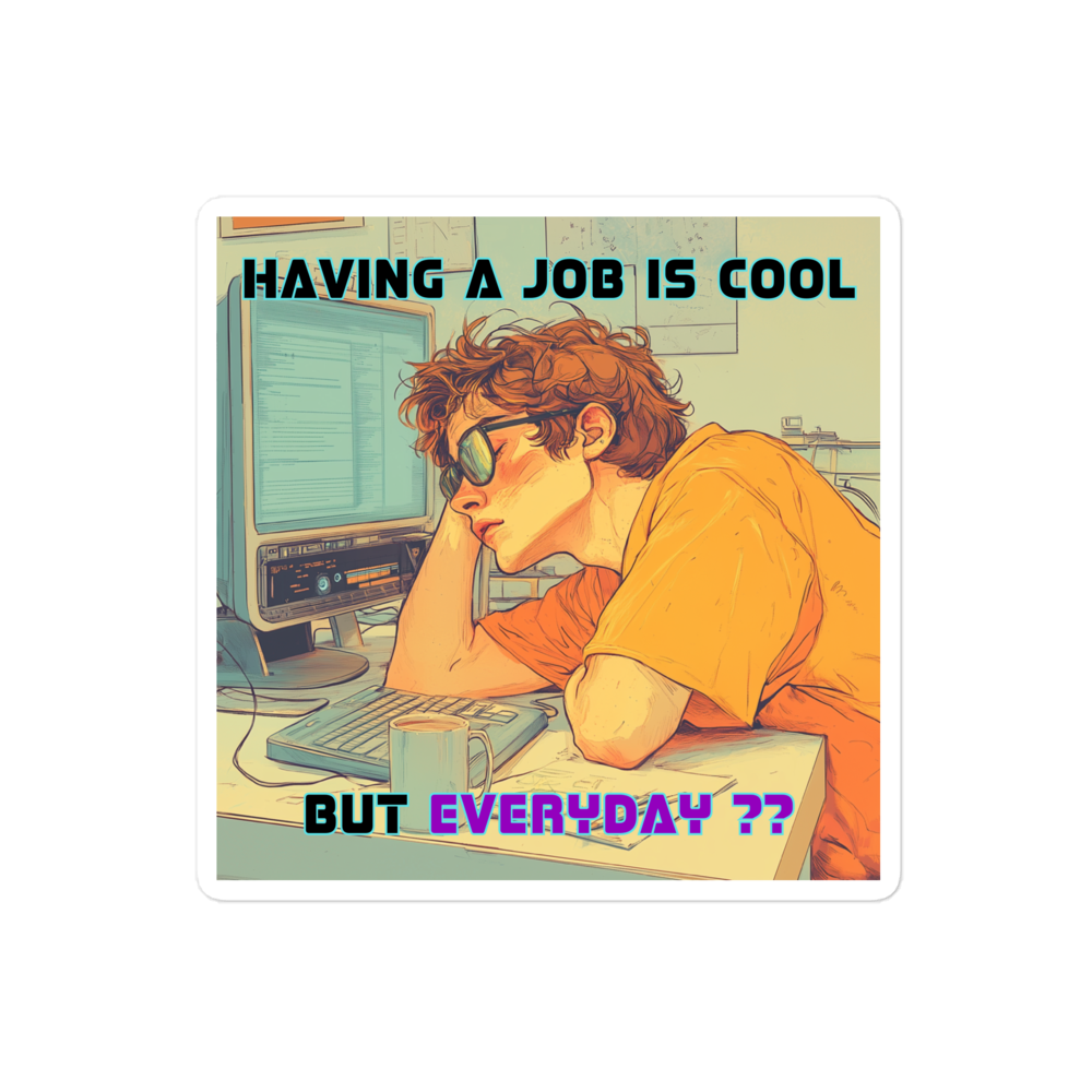 "HAVING A JOB IS COOL, BUT EVERYDAY??" • Stickers