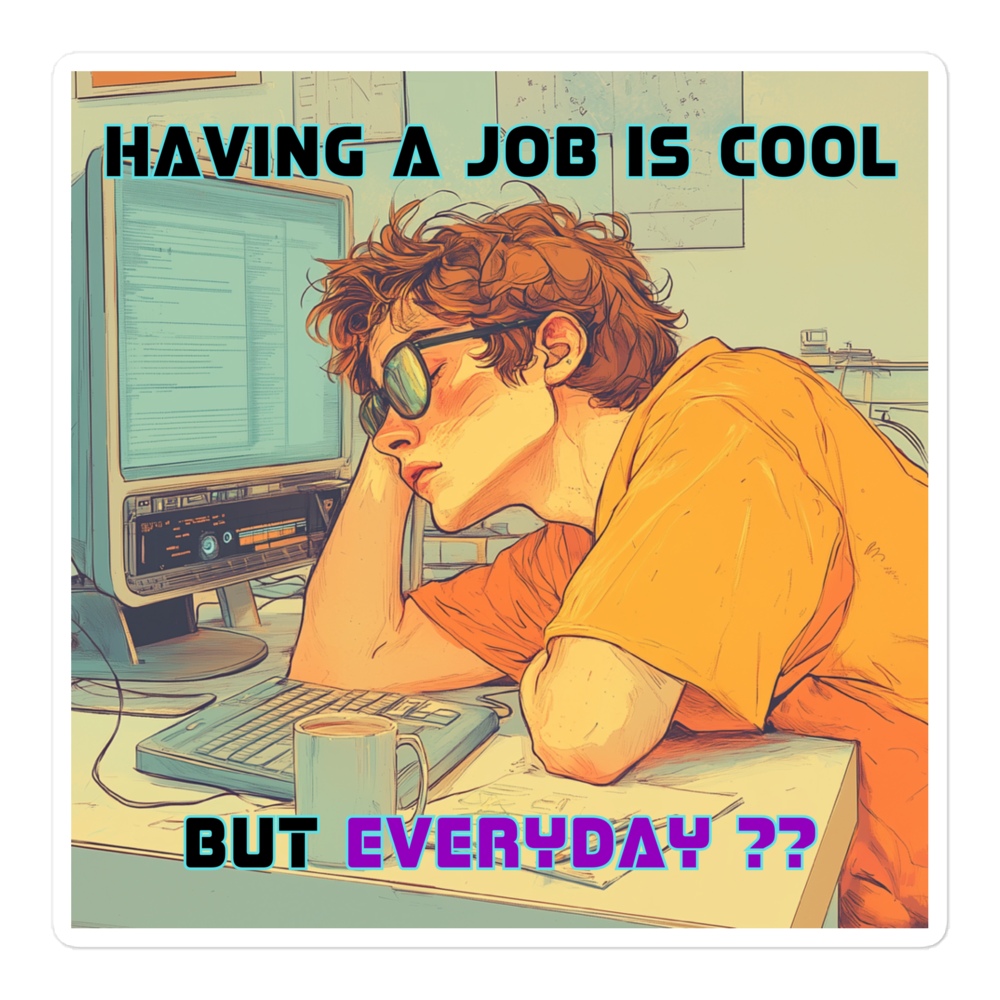 "HAVING A JOB IS COOL, BUT EVERYDAY??" • Stickers