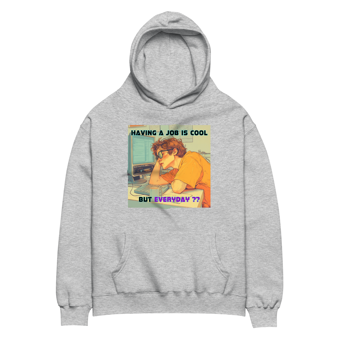 "HAVING A JOB IS COOL, BUT EVERYDAY??" • Oversized Hoodie