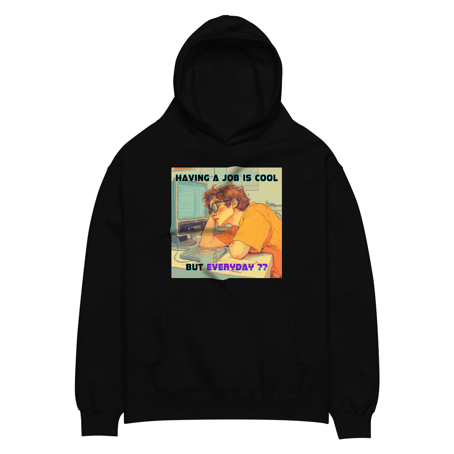 "HAVING A JOB IS COOL, BUT EVERYDAY??" • Oversized Hoodie