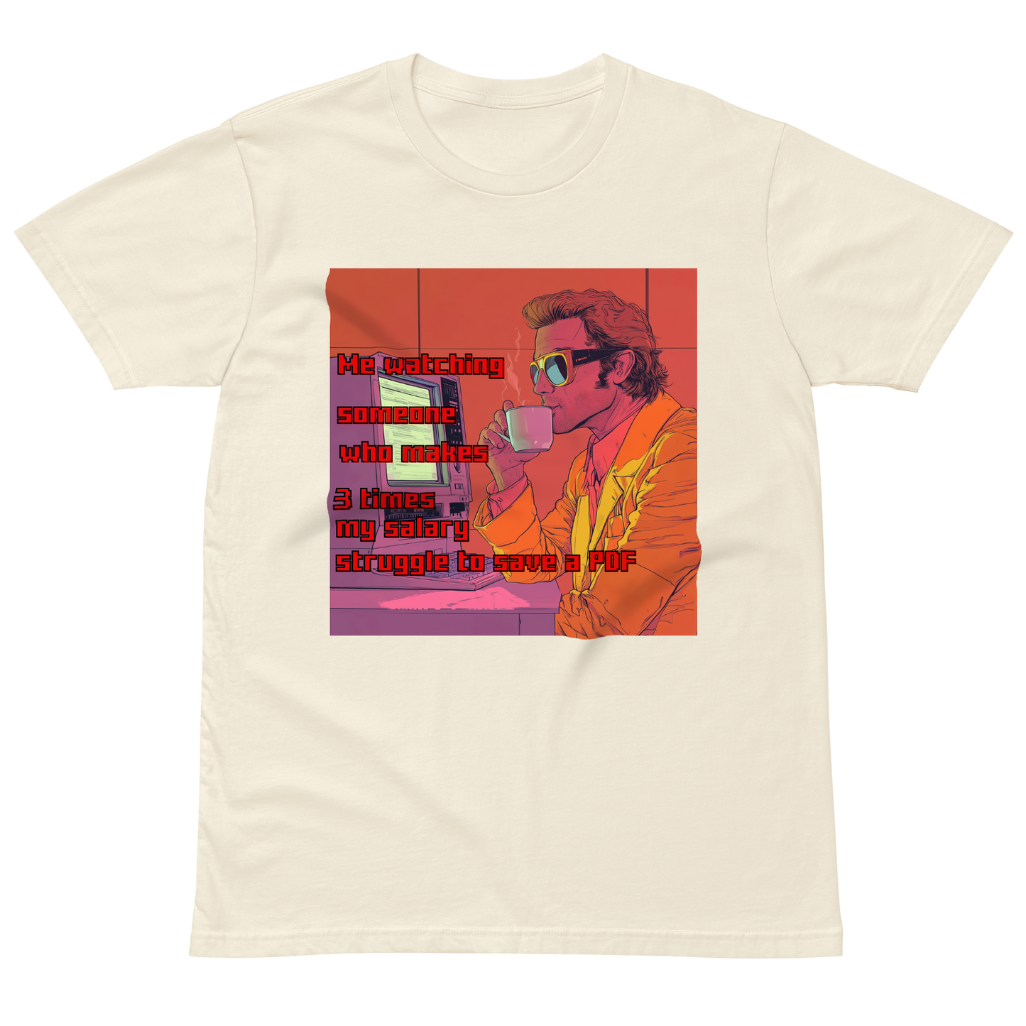 "ME WATCHING SOMEONE WHO MAKES 3 TIMES MY SALARY, " • Premium T-shirt