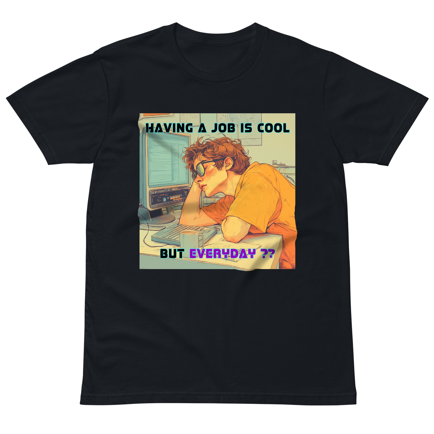 "HAVING A JOB IS COOL, BUT EVERYDAY??" • Premium T-shirt