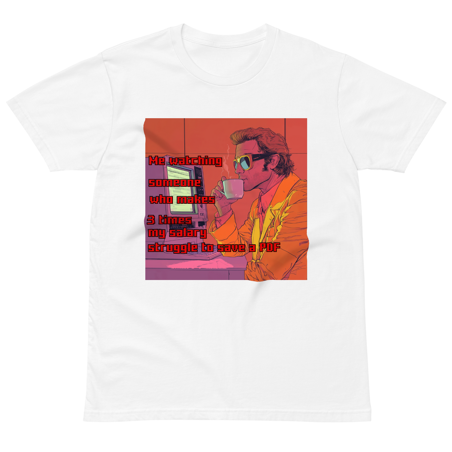 "ME WATCHING SOMEONE WHO MAKES 3 TIMES MY SALARY, " • Premium T-shirt