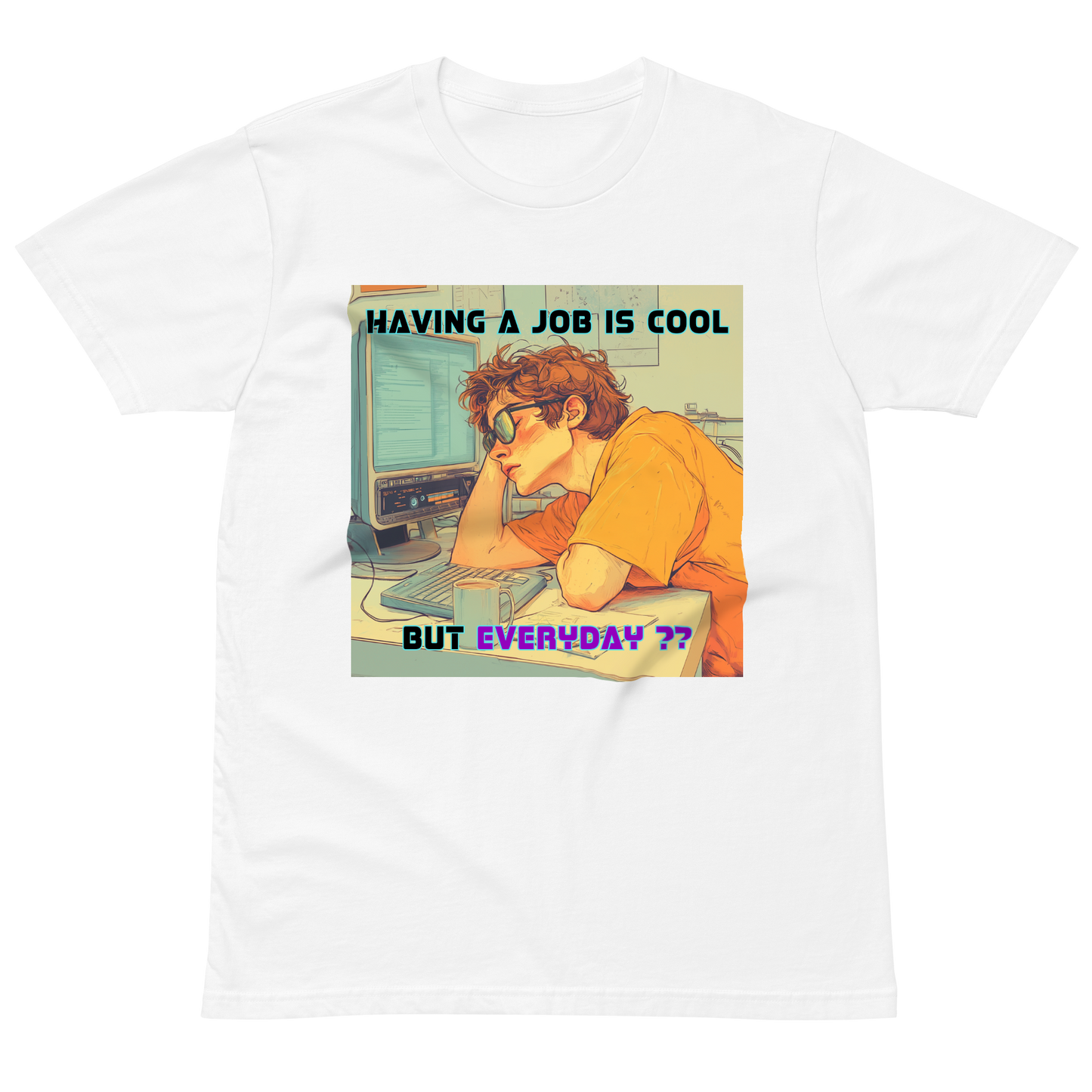 "HAVING A JOB IS COOL, BUT EVERYDAY??" • Premium T-shirt