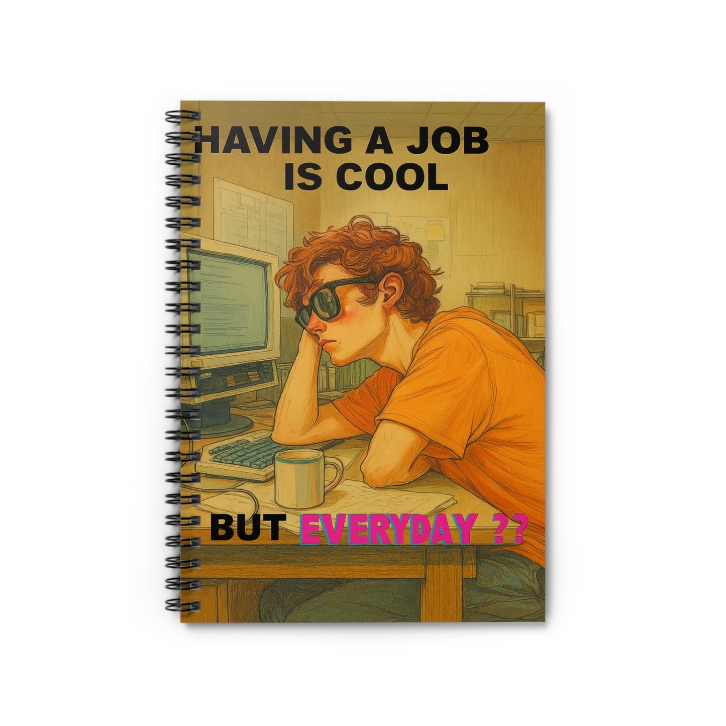 "HAVING A JOB IS COOL, BUT EVERYDAY??" • Notebook