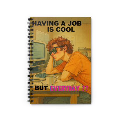 "HAVING A JOB IS COOL, BUT EVERYDAY??" • Notebook