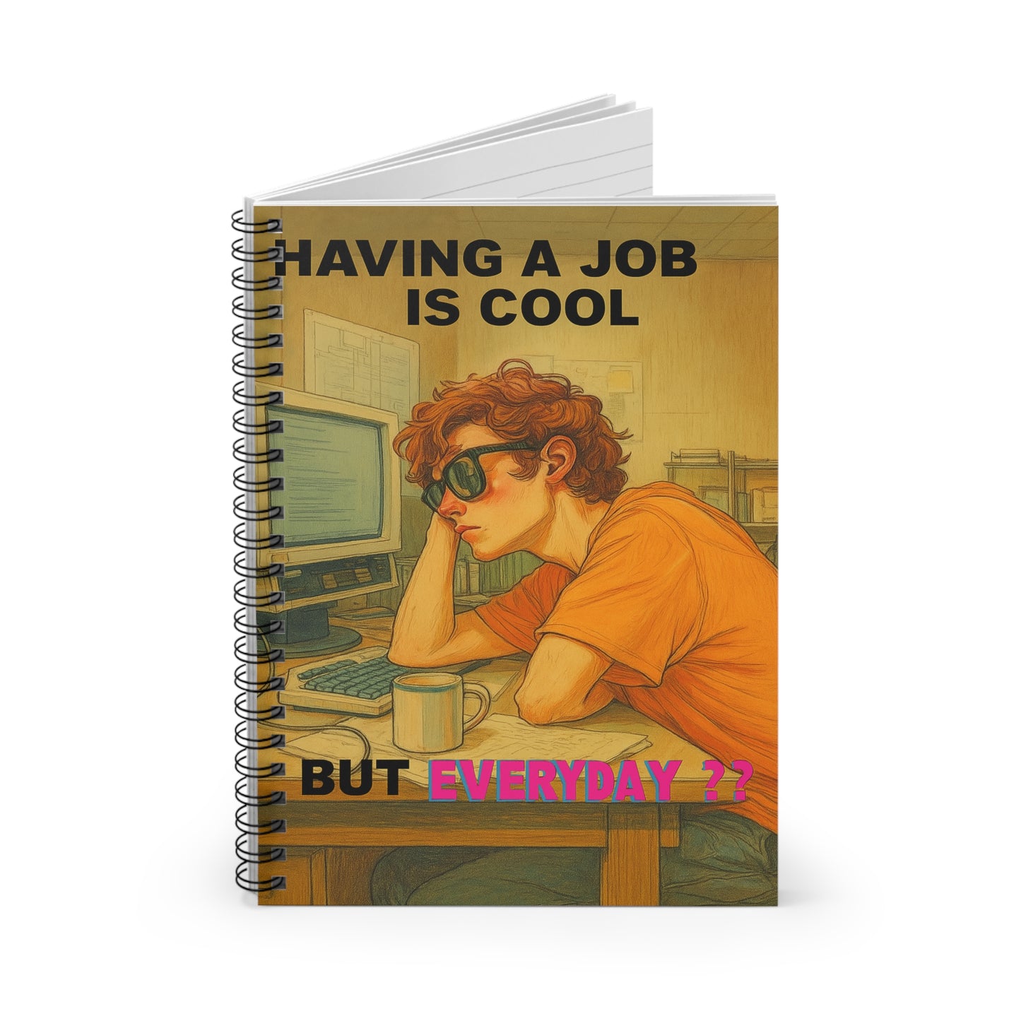 "HAVING A JOB IS COOL, BUT EVERYDAY??" • Notebook