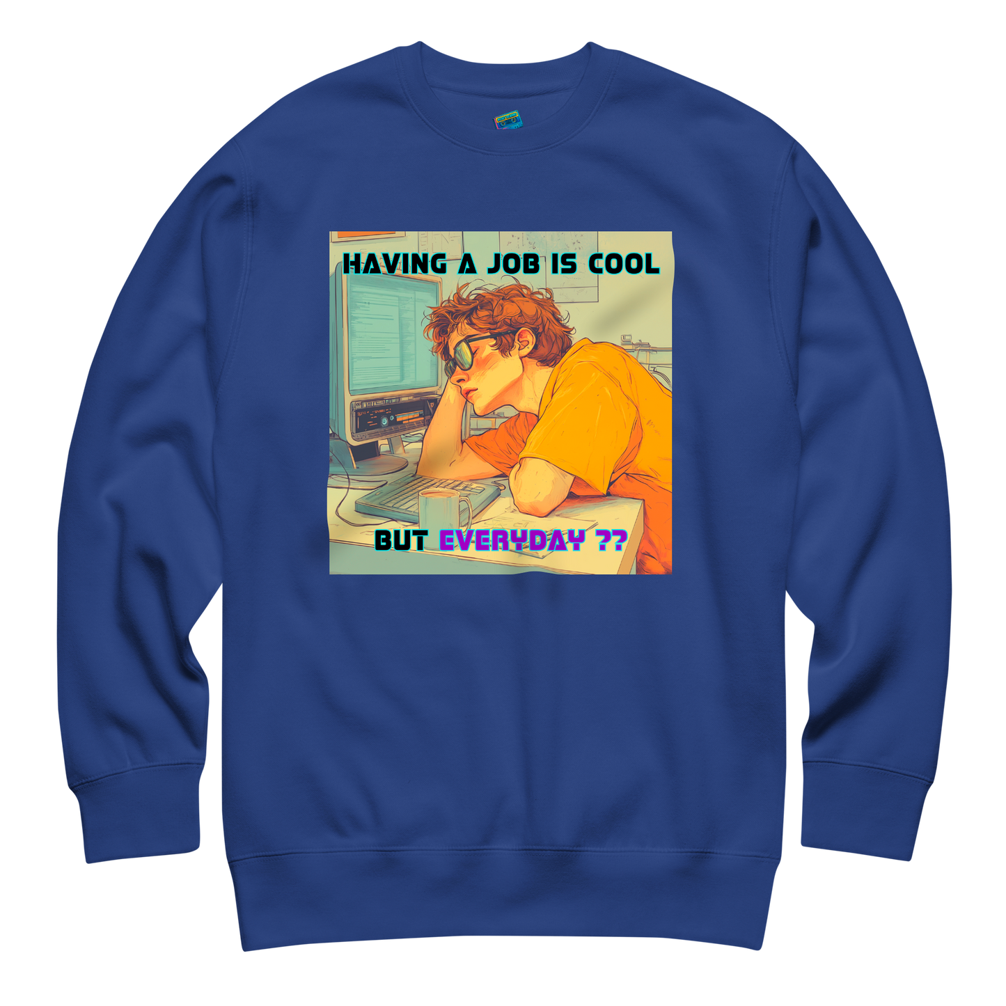 "HAVING A JOB IS COOL, BUT EVERYDAY??" • Premium Sweater