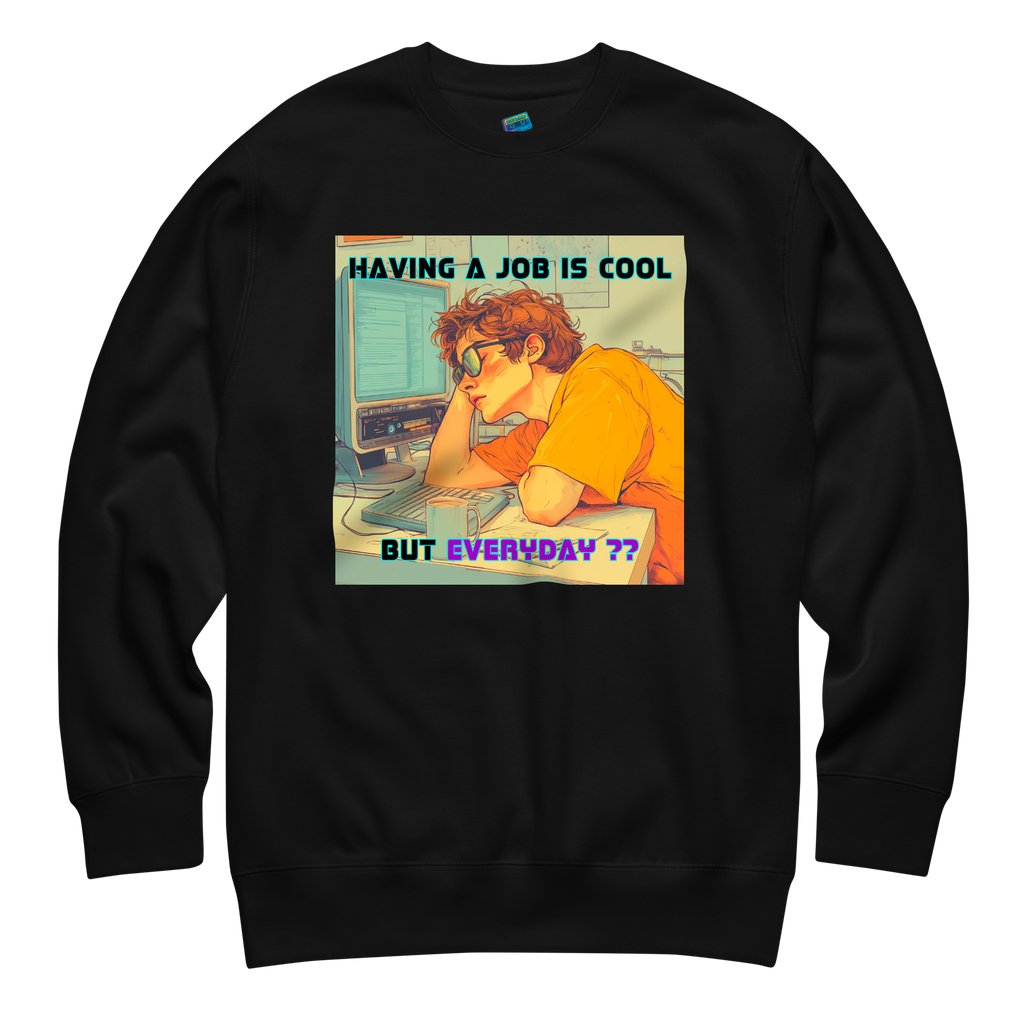 "HAVING A JOB IS COOL, BUT EVERYDAY??" • Premium Sweater