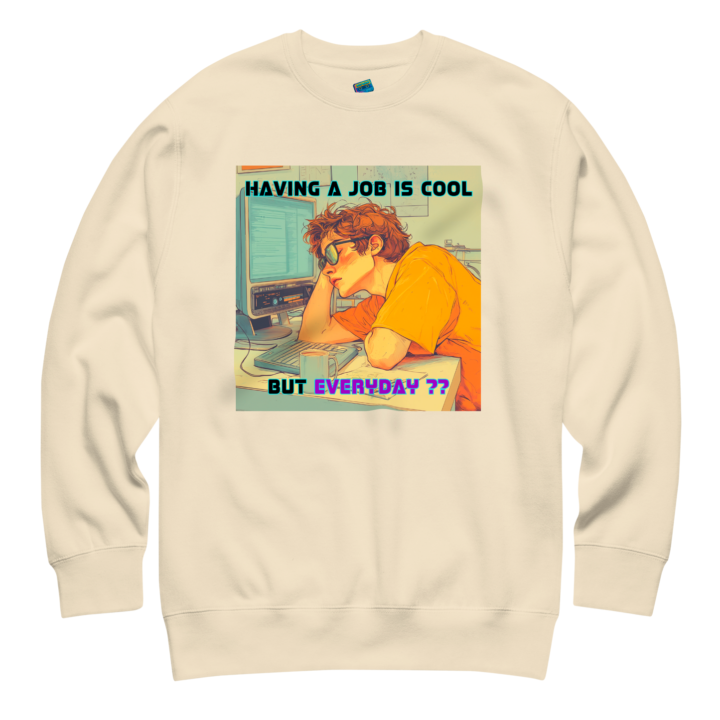 "HAVING A JOB IS COOL, BUT EVERYDAY??" • Premium Sweater