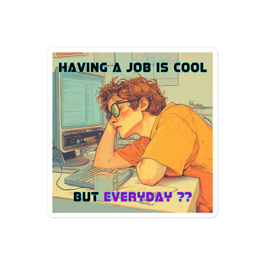 "HAVING A JOB IS COOL, BUT EVERYDAY??" • Stickers