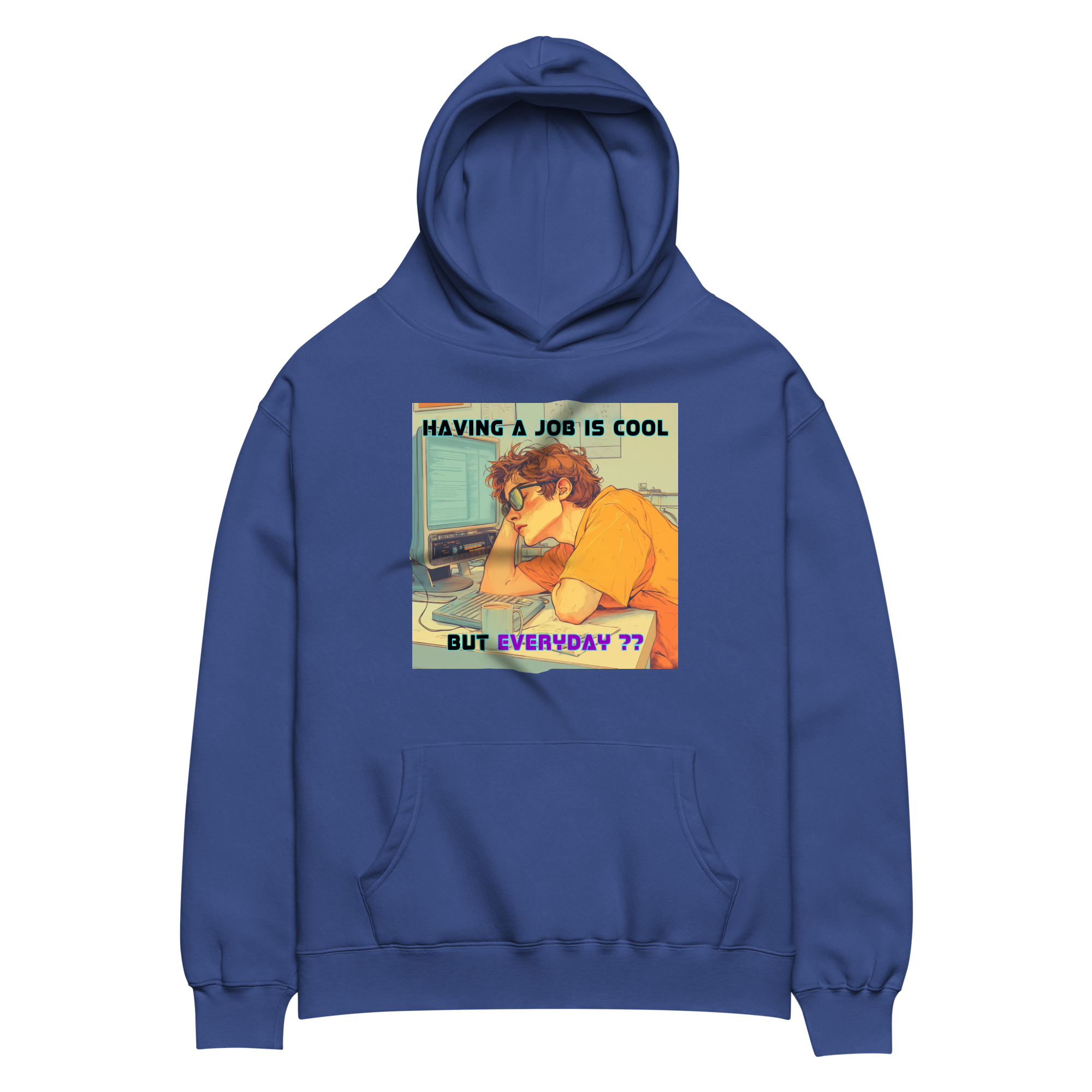 "HAVING A JOB IS COOL, BUT EVERYDAY??" • Oversized Hoodie