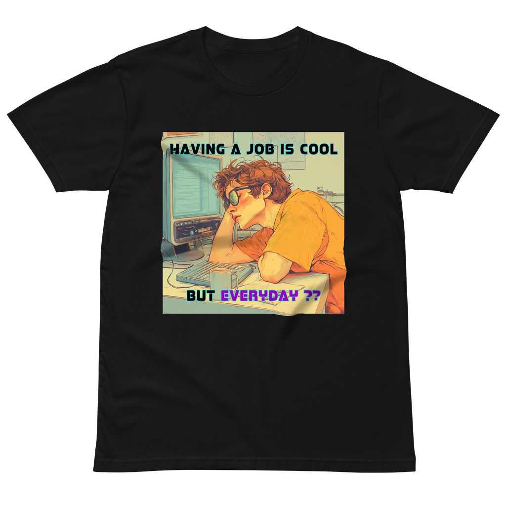"HAVING A JOB IS COOL, BUT EVERYDAY??" • Premium T-shirt