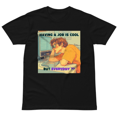 "HAVING A JOB IS COOL, BUT EVERYDAY??" • Premium T-shirt