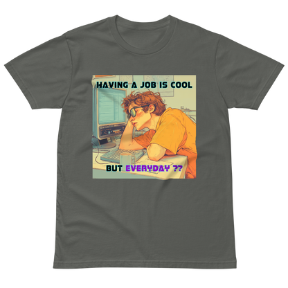 "HAVING A JOB IS COOL, BUT EVERYDAY??" • Premium T-shirt