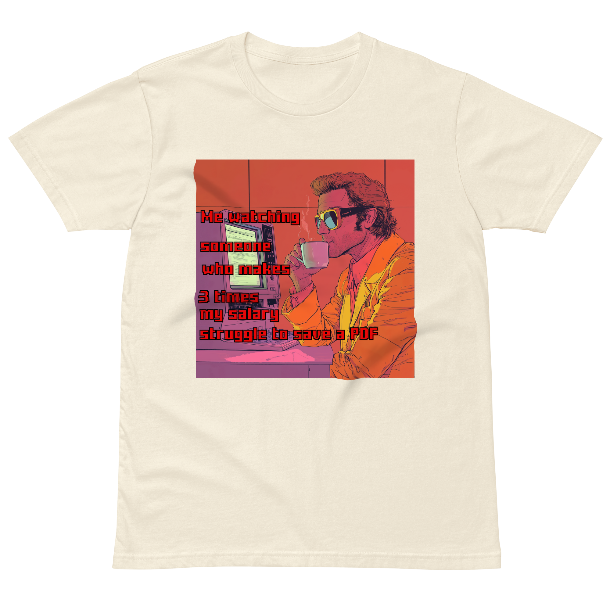 "ME WATCHING SOMEONE WHO MAKES 3 TIMES MY SALARY, " • Premium T-shirt