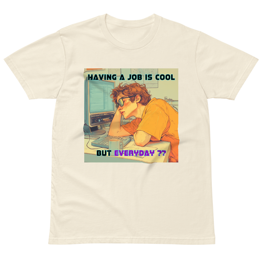 "HAVING A JOB IS COOL, BUT EVERYDAY??" • Premium T-shirt