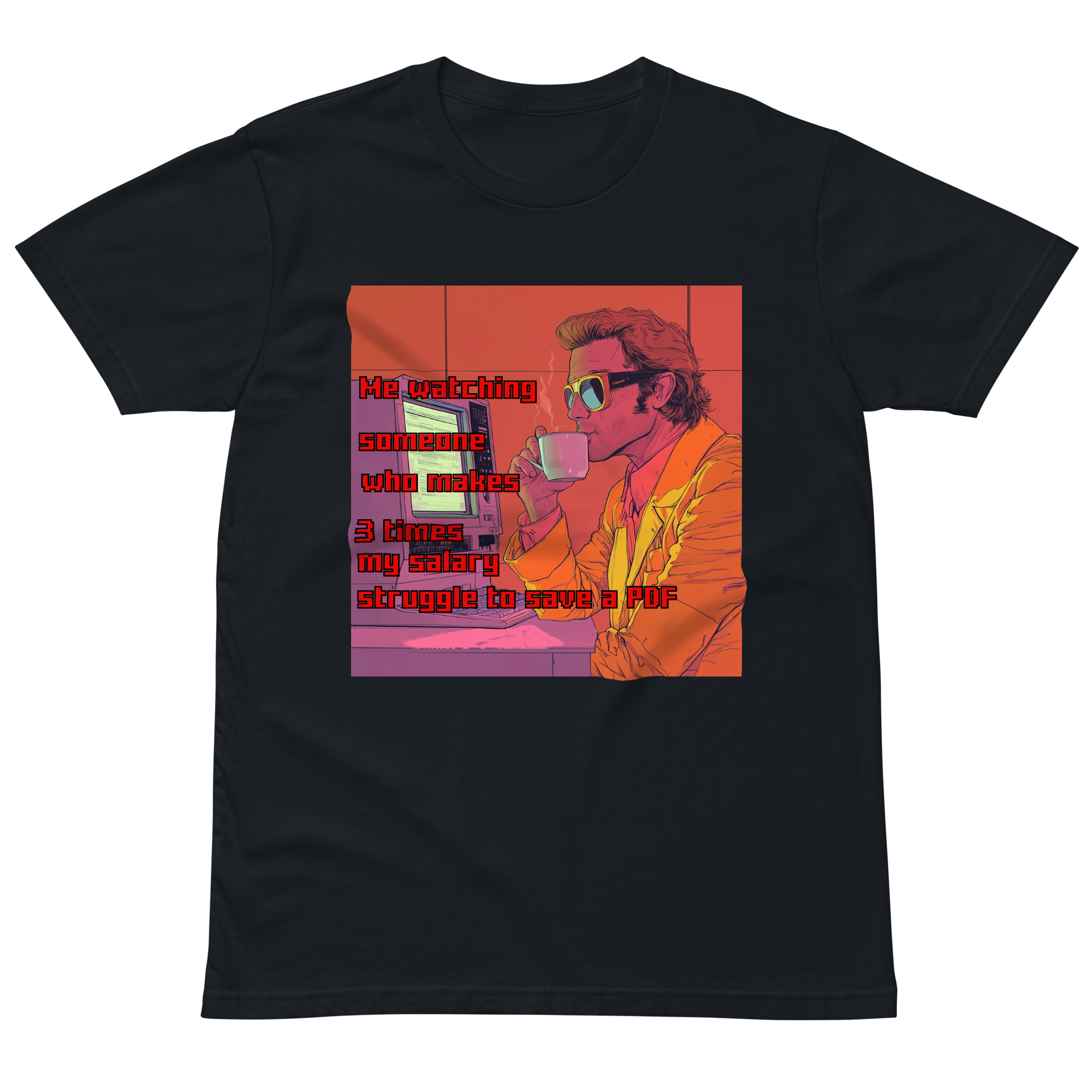"ME WATCHING SOMEONE WHO MAKES 3 TIMES MY SALARY, " • Premium T-shirt