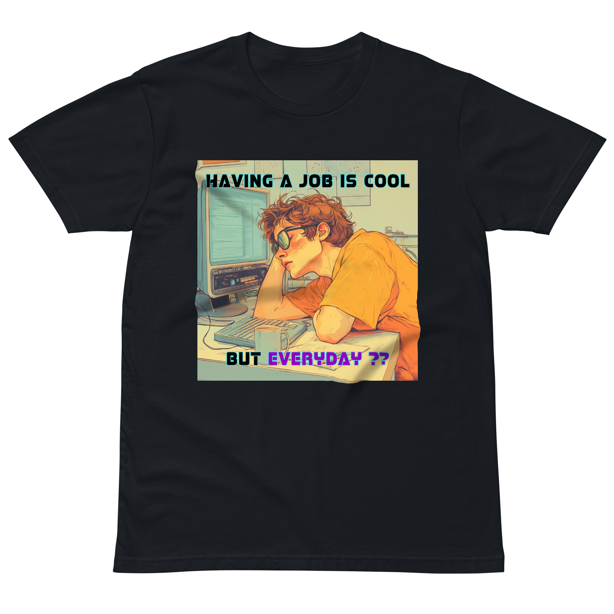 "HAVING A JOB IS COOL, BUT EVERYDAY??" • Premium T-shirt