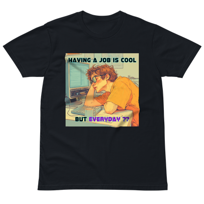 "HAVING A JOB IS COOL, BUT EVERYDAY??" • Premium T-shirt