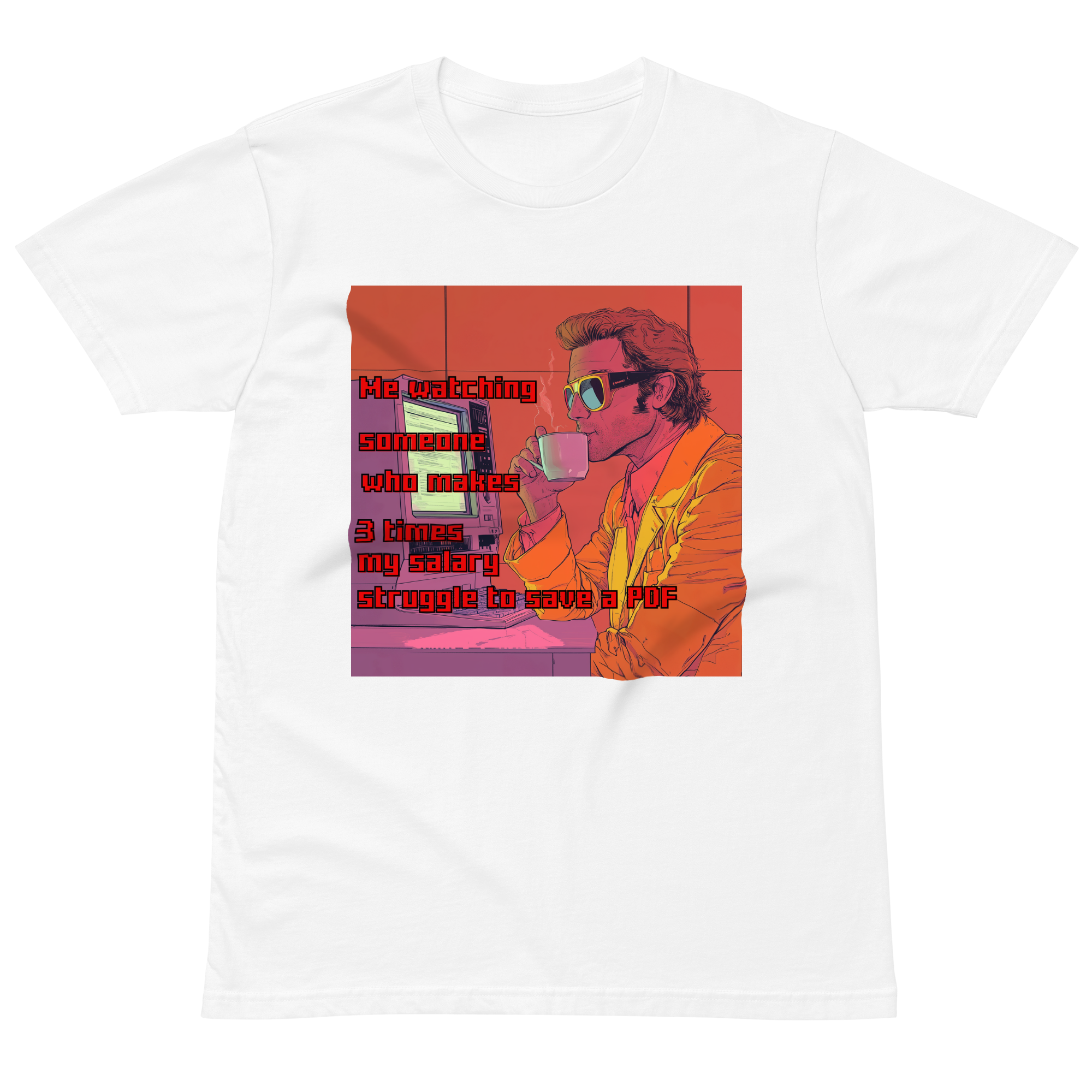 "ME WATCHING SOMEONE WHO MAKES 3 TIMES MY SALARY, " • Premium T-shirt