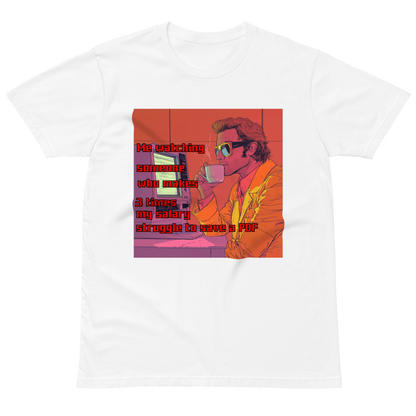 "ME WATCHING SOMEONE WHO MAKES 3 TIMES MY SALARY, " • Premium T-shirt